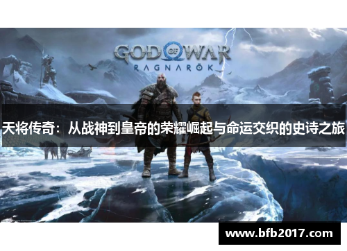 天将传奇：从战神到皇帝的荣耀崛起与命运交织的史诗之旅